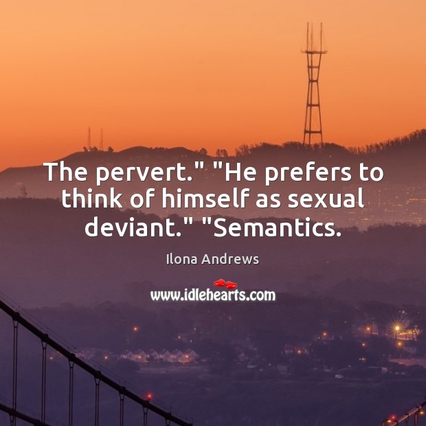 The pervert.” “He prefers to think of himself as sexual deviant.” “Semantics. Image