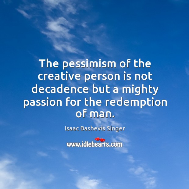 The pessimism of the creative person is not decadence but a mighty Image