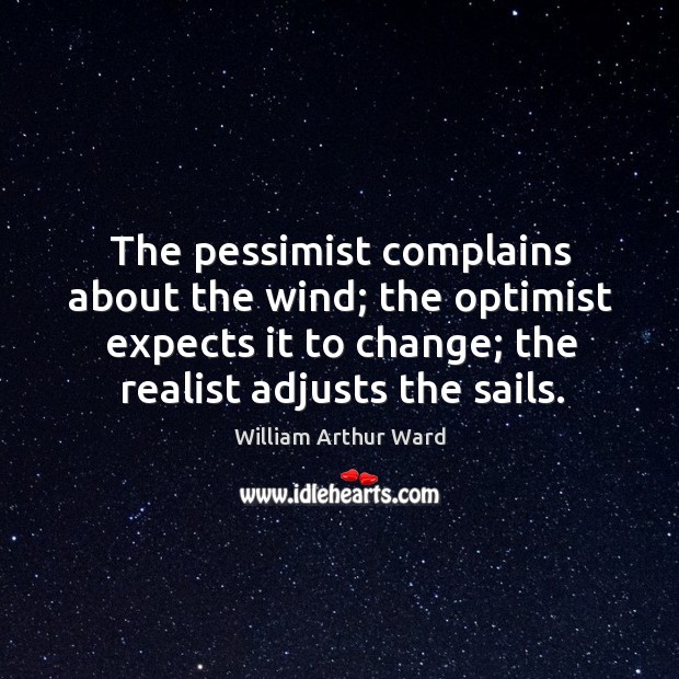The pessimist complains about the wind; the optimist expects it to change; the realist adjusts the sails. Image