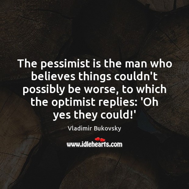 The pessimist is the man who believes things couldn’t possibly be worse, Vladimir Bukovsky Picture Quote