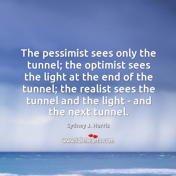 The pessimist sees only the tunnel; the optimist sees the light at Sydney J. Harris Picture Quote