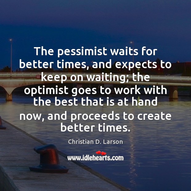 The pessimist waits for better times, and expects to keep on waiting; Christian D. Larson Picture Quote