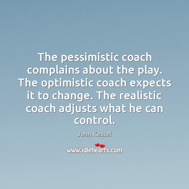 The pessimistic coach complains about the play. The optimistic coach expects it John Kessel Picture Quote