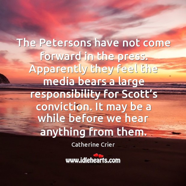 The petersons have not come forward in the press. Apparently they feel the media bears a large responsibility Catherine Crier Picture Quote