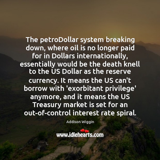 The petroDollar system breaking down, where oil is no longer paid for Addison Wiggin Picture Quote