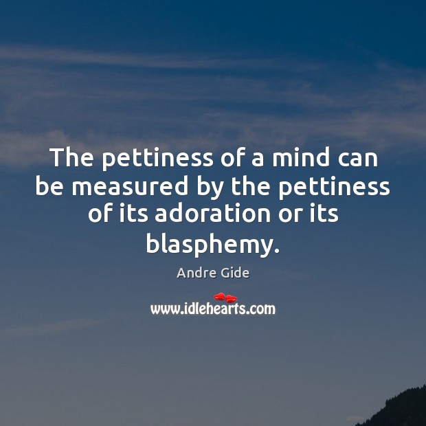 The pettiness of a mind can be measured by the pettiness of 