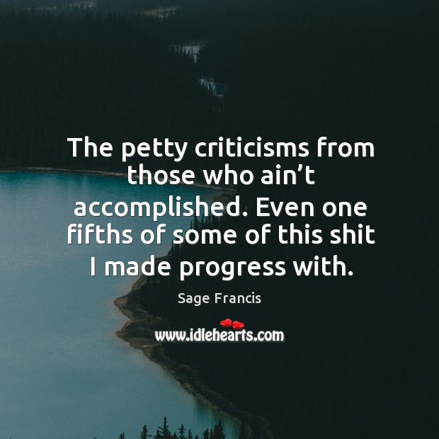 The petty criticisms from those who ain’t accomplished. Even one fifths of some of this shit I made progress with. Progress Quotes Image