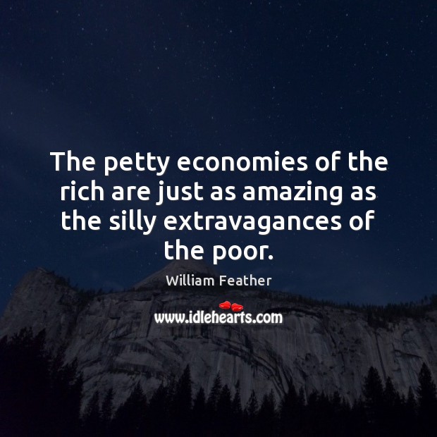 The petty economies of the rich are just as amazing as the William Feather Picture Quote