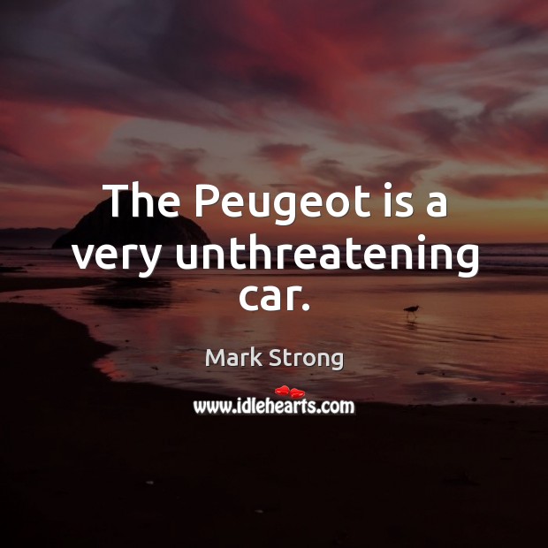 The Peugeot is a very unthreatening car. Mark Strong Picture Quote