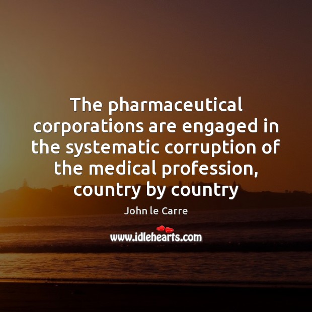 The pharmaceutical corporations are engaged in the systematic corruption of the medical 