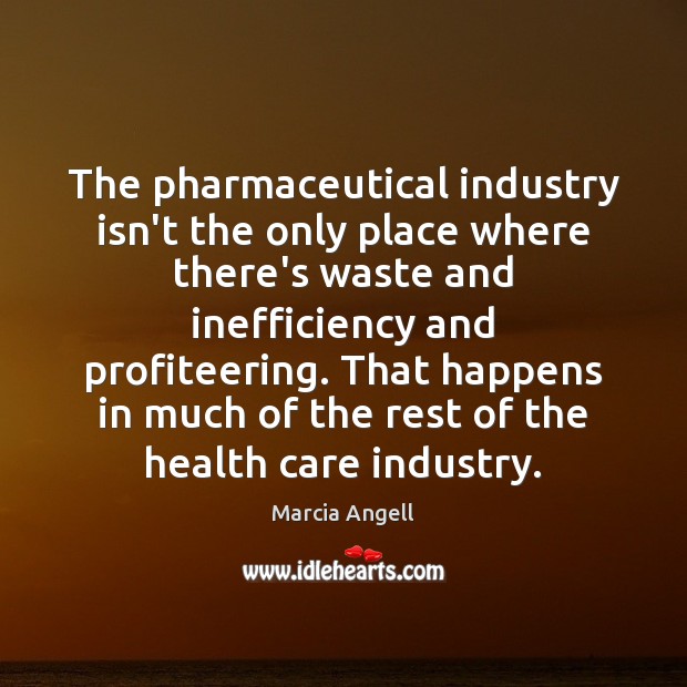 The pharmaceutical industry isn’t the only place where there’s waste and inefficiency Marcia Angell Picture Quote