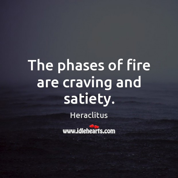 The phases of fire are craving and satiety. Heraclitus Picture Quote