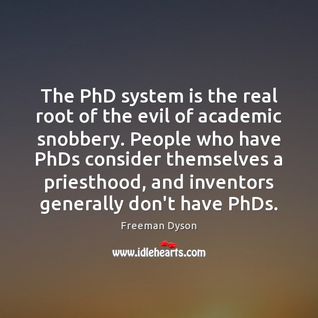 The PhD system is the real root of the evil of academic Freeman Dyson Picture Quote