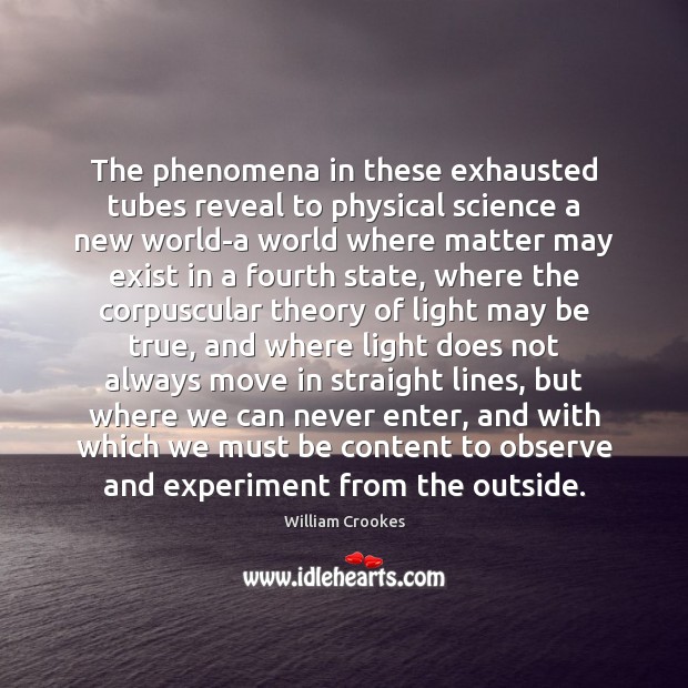 The phenomena in these exhausted tubes reveal to physical science a new William Crookes Picture Quote