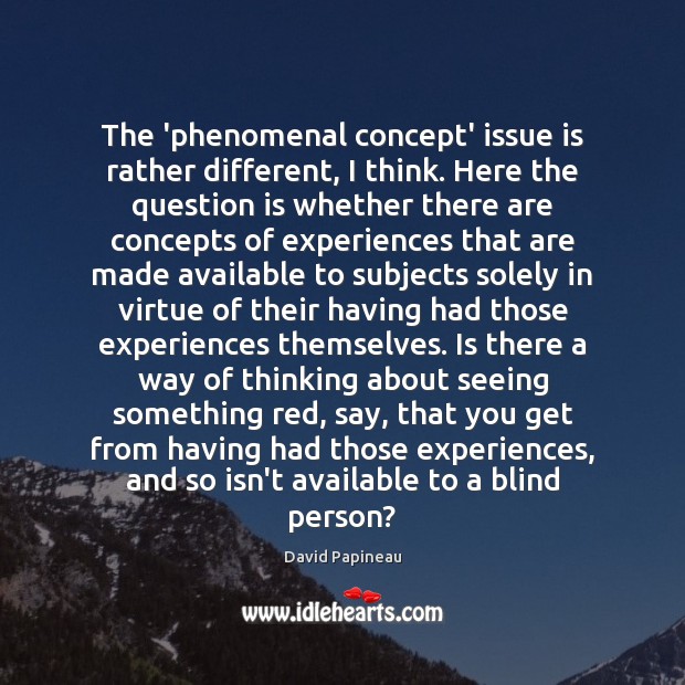 The ‘phenomenal concept’ issue is rather different, I think. Here the question David Papineau Picture Quote