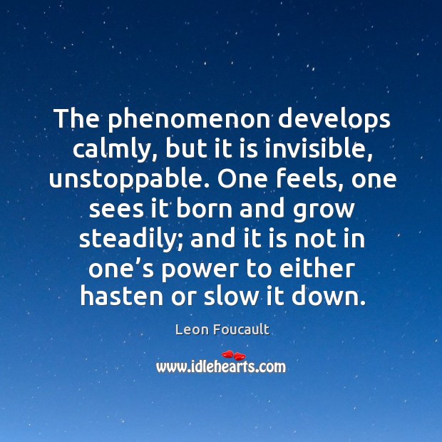 The phenomenon develops calmly, but it is invisible, unstoppable. Leon Foucault Picture Quote
