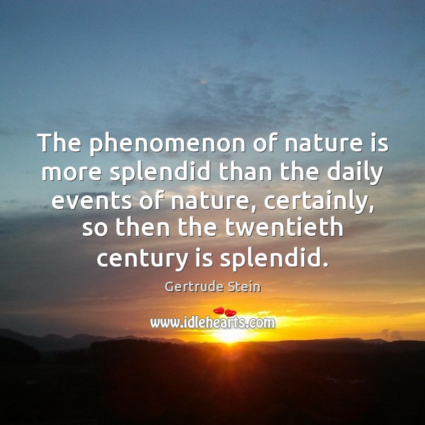 The phenomenon of nature is more splendid than the daily events of Gertrude Stein Picture Quote