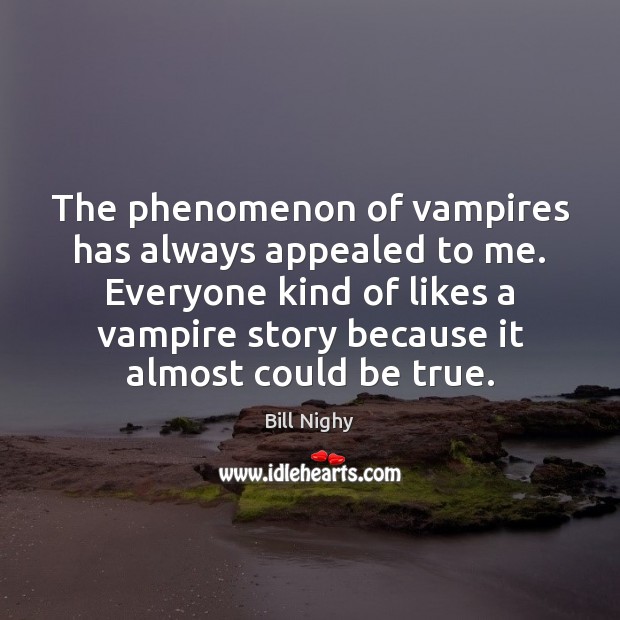 The phenomenon of vampires has always appealed to me. Everyone kind of Bill Nighy Picture Quote