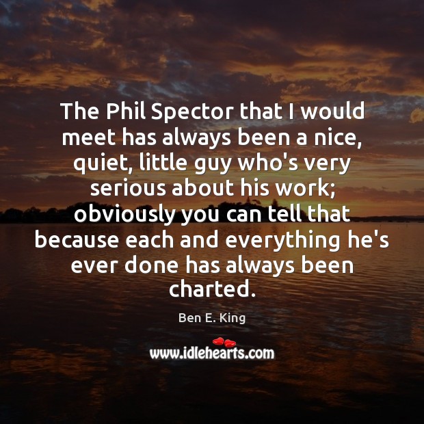 The Phil Spector that I would meet has always been a nice, 