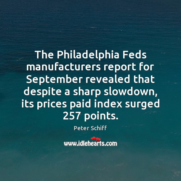 The Philadelphia Feds manufacturers report for September revealed that despite a sharp Peter Schiff Picture Quote