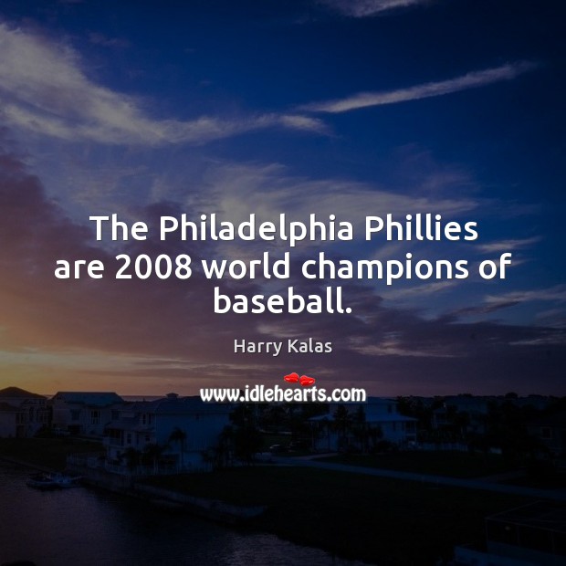 The Philadelphia Phillies are 2008 world champions of baseball. Harry Kalas Picture Quote