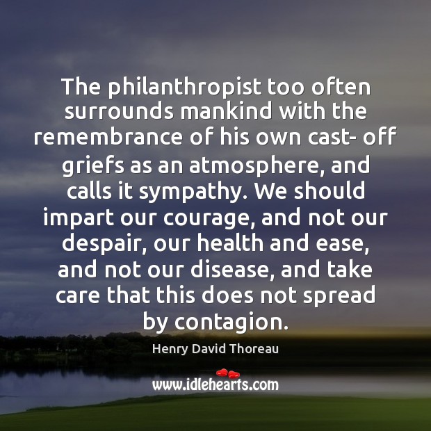 The philanthropist too often surrounds mankind with the remembrance of his own Image