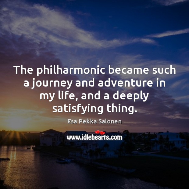 The philharmonic became such a journey and adventure in my life, and Esa Pekka Salonen Picture Quote