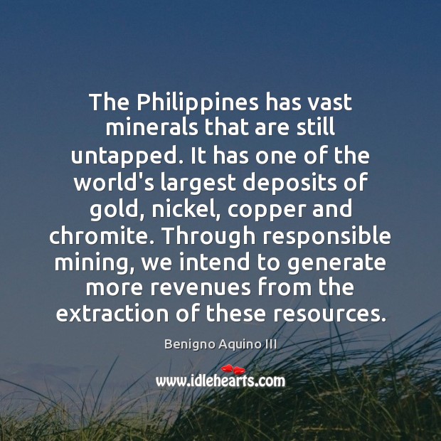 The Philippines has vast minerals that are still untapped. It has one Benigno Aquino III Picture Quote