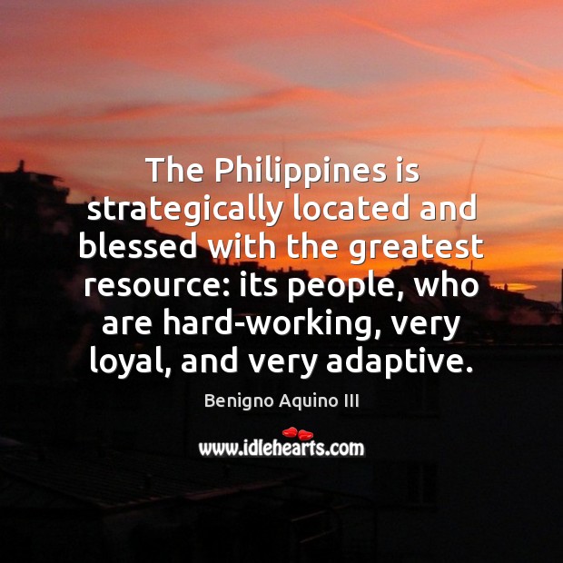 The Philippines is strategically located and blessed with the greatest resource: its Benigno Aquino III Picture Quote