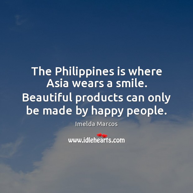 The Philippines is where Asia wears a smile. Beautiful products can only Imelda Marcos Picture Quote