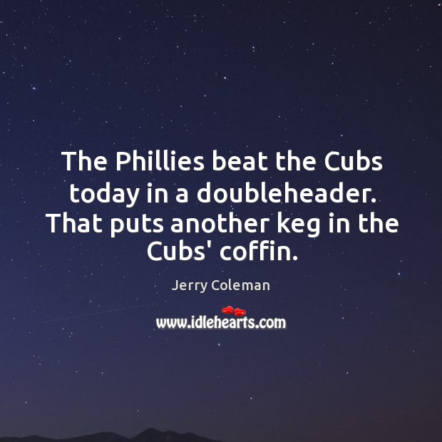 The Phillies beat the Cubs today in a doubleheader. That puts another Image