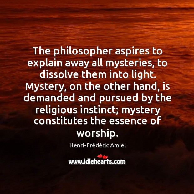 The philosopher aspires to explain away all mysteries, to dissolve them into Henri-Frédéric Amiel Picture Quote