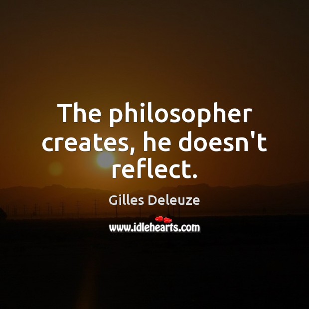 The philosopher creates, he doesn’t reflect. Gilles Deleuze Picture Quote