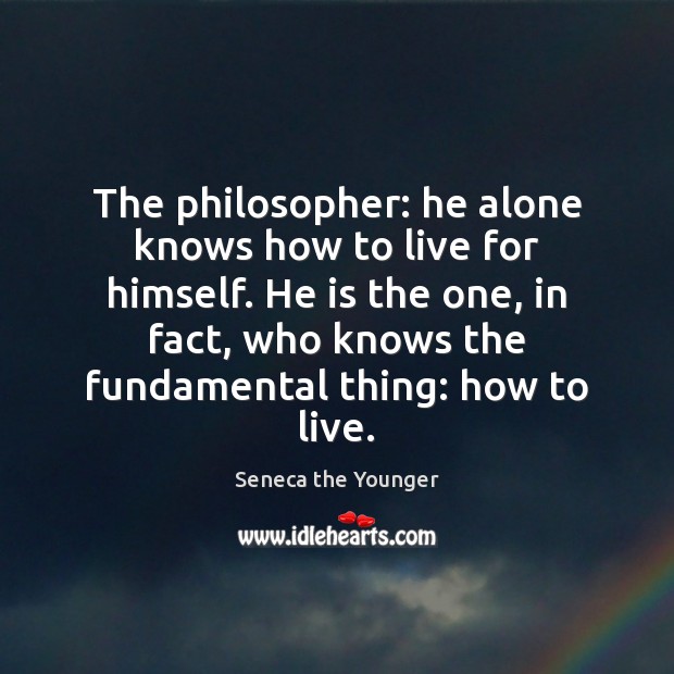 The philosopher: he alone knows how to live for himself. He is Seneca the Younger Picture Quote