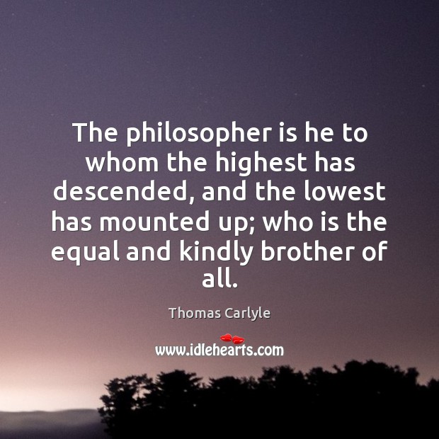 The philosopher is he to whom the highest has descended, and the Thomas Carlyle Picture Quote