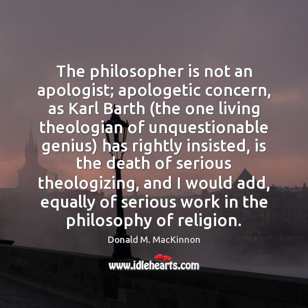 The philosopher is not an apologist; apologetic concern, as Karl Barth (the Donald M. MacKinnon Picture Quote