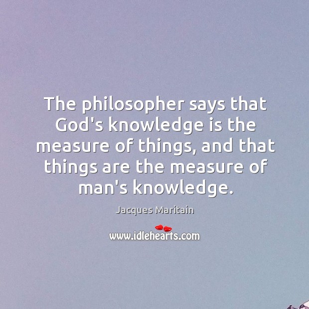The philosopher says that God’s knowledge is the measure of things, and Image