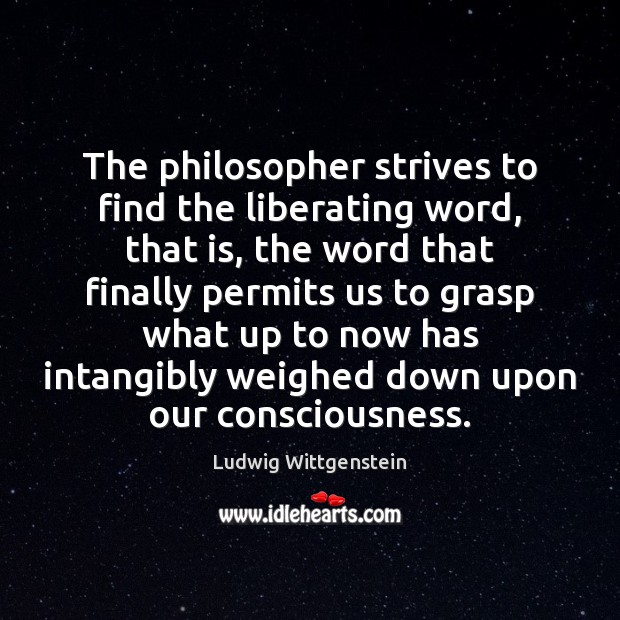 The philosopher strives to find the liberating word, that is, the word Ludwig Wittgenstein Picture Quote