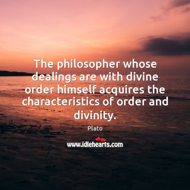 The philosopher whose dealings are with divine order himself acquires the characteristics Plato Picture Quote