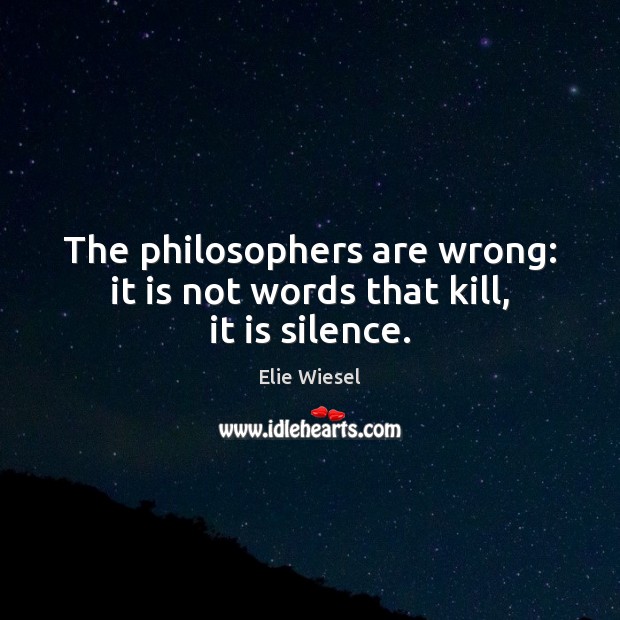 The philosophers are wrong: it is not words that kill, it is silence. Elie Wiesel Picture Quote
