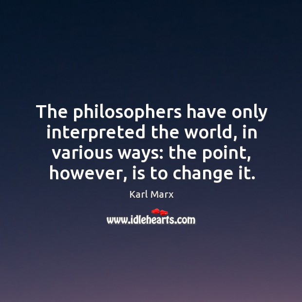 The philosophers have only interpreted the world, in various ways: the point, Karl Marx Picture Quote
