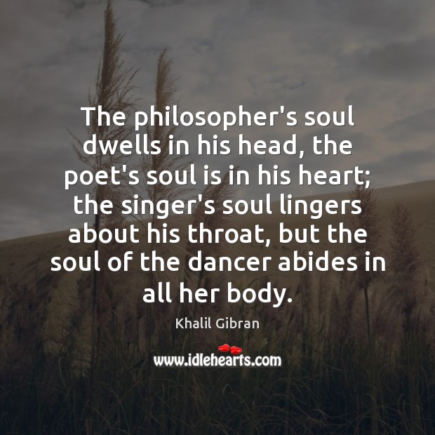 The philosopher’s soul dwells in his head, the poet’s soul is in Khalil Gibran Picture Quote