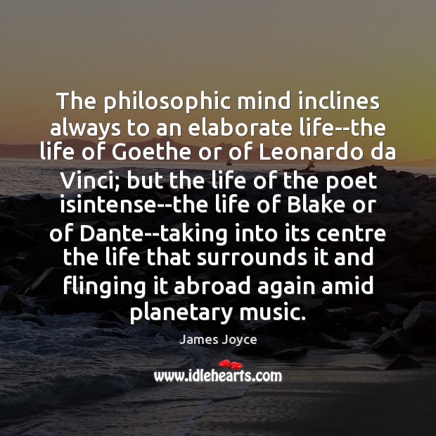 The philosophic mind inclines always to an elaborate life–the life of Goethe James Joyce Picture Quote
