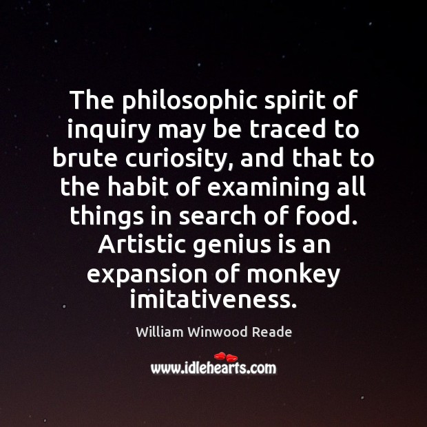 The philosophic spirit of inquiry may be traced to brute curiosity, and William Winwood Reade Picture Quote