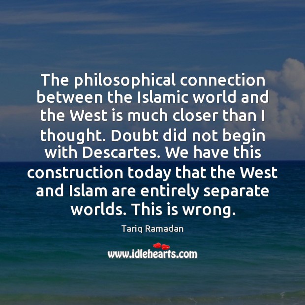 The philosophical connection between the Islamic world and the West is much Tariq Ramadan Picture Quote