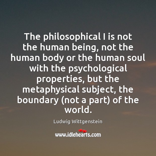 The philosophical I is not the human being, not the human body Ludwig Wittgenstein Picture Quote