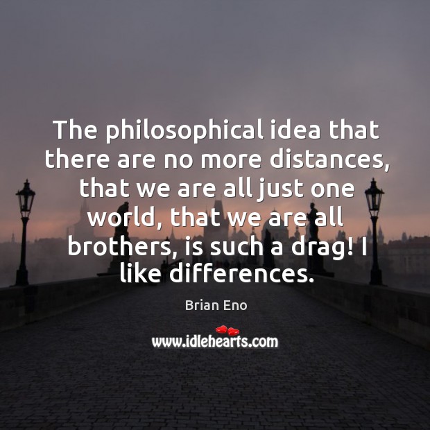 The philosophical idea that there are no more distances, that we are all just one world Brian Eno Picture Quote