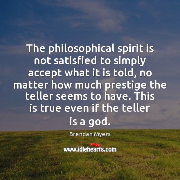 The philosophical spirit is not satisfied to simply accept what it is Image
