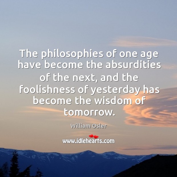 The philosophies of one age have become the absurdities of the next. Wisdom Quotes Image
