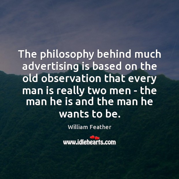 The philosophy behind much advertising is based on the old observation that William Feather Picture Quote